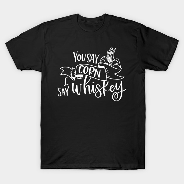 You Say Corn I Say Whiskey T-Shirt by StacysCellar